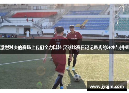 激烈对决的赛场上我们全力以赴 足球比赛日记记录我的汗水与拼搏