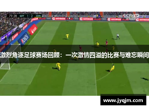 激烈角逐足球赛场回顾：一次激情四溢的比赛与难忘瞬间