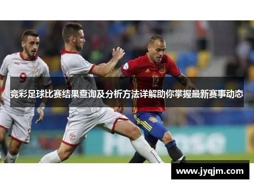 竞彩足球比赛结果查询及分析方法详解助你掌握最新赛事动态