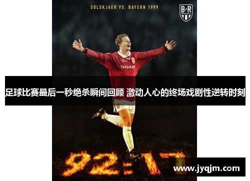 足球比赛最后一秒绝杀瞬间回顾 激动人心的终场戏剧性逆转时刻