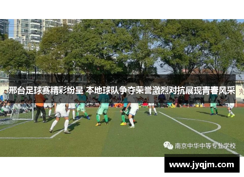 邢台足球赛精彩纷呈 本地球队争夺荣誉激烈对抗展现青春风采