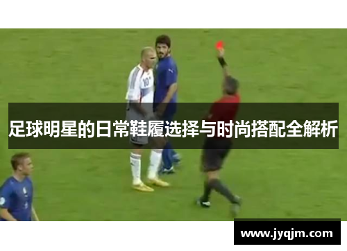 足球明星的日常鞋履选择与时尚搭配全解析
