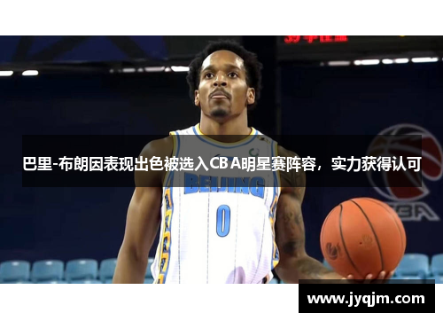 巴里-布朗因表现出色被选入CBA明星赛阵容，实力获得认可